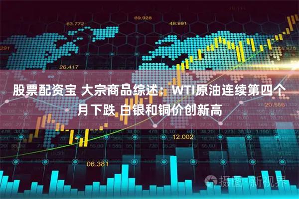 股票配资宝 大宗商品综述：WTI原油连续第四个月下跌 白银和铜价创新高
