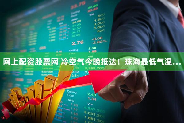 网上配资股票网 冷空气今晚抵达！珠海最低气温…