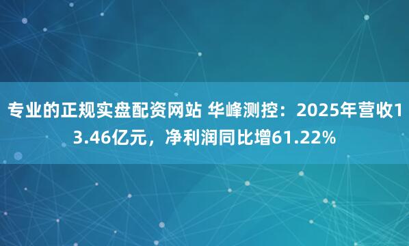 专业的正规实盘配资网站 华峰测控：2025年营收13.46亿元，净利润同比增61.22%
